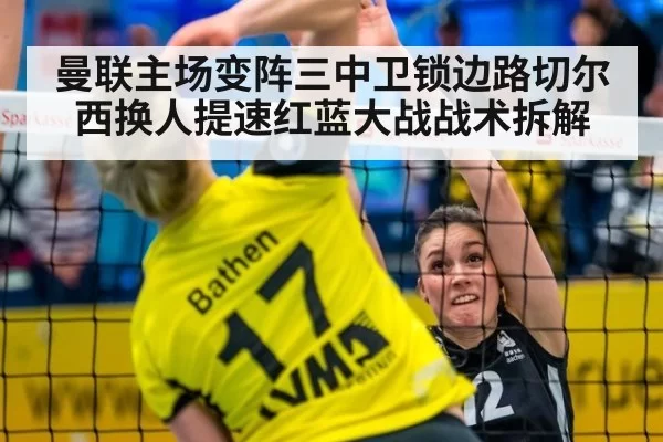 曼联主场变阵三中卫锁边路切尔西换人提速红蓝大战战术拆解